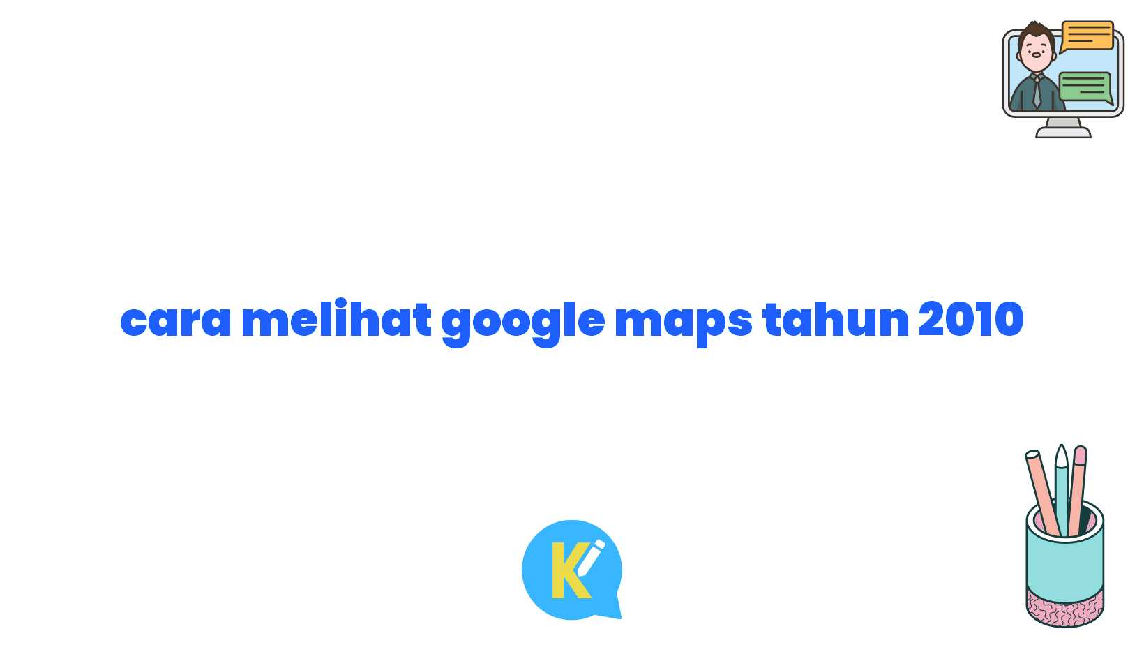 cara melihat google maps tahun