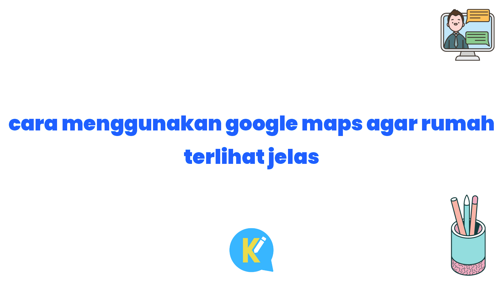 cara menggunakan google maps agar rumah terlihat jelas